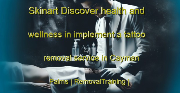 Skinart Discover health and wellness in implement a tattoo removal service in Cayman Palms | RemovalTraining | RemovalClasses | SkinartTraining-Cayman Islands